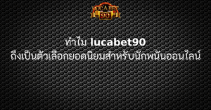 ทำไม lucabet90 ถึงเป็นตัวเลือกยอดนิยมสำหรับนักพนันออนไลน์