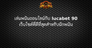 เล่นพนันออนไลน์กับ lucabet 90 เว็บไซต์ที่ดีที่สุดสำหรับนักพนัน