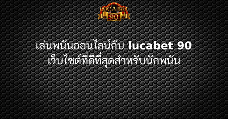 เล่นพนันออนไลน์กับ lucabet 90 เว็บไซต์ที่ดีที่สุดสำหรับนักพนัน